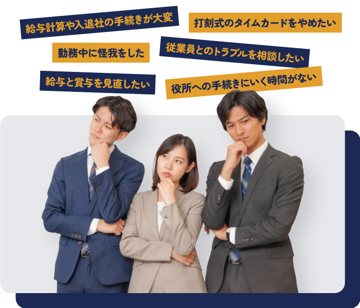 給与計算や退社の手続きが大変、打刻式のタイムカードをやめたい、勤務中に怪我をした、従業員とのトラブルを相談したい、給与と賞与を見直したい、役所への手続きに行く時間がない等